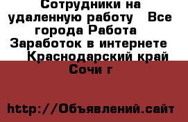 Сотрудники на удаленную работу - Все города Работа » Заработок в интернете   . Краснодарский край,Сочи г.